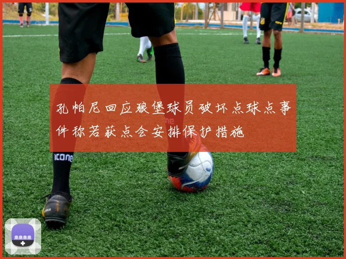 孔帕尼回应狼堡球员破坏点球点事件称若获点会安排保护措施
