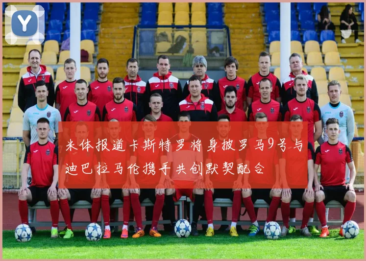 米体报道卡斯特罗将身披罗马9号与迪巴拉马伦携手共创默契配合