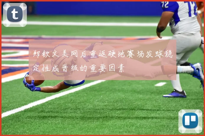 郑钦文美网后重返硬地赛场发球稳定性成晋级的重要因素