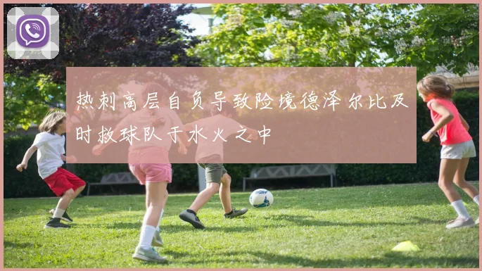 热刺高层自负导致险境德泽尔比及时救球队于水火之中