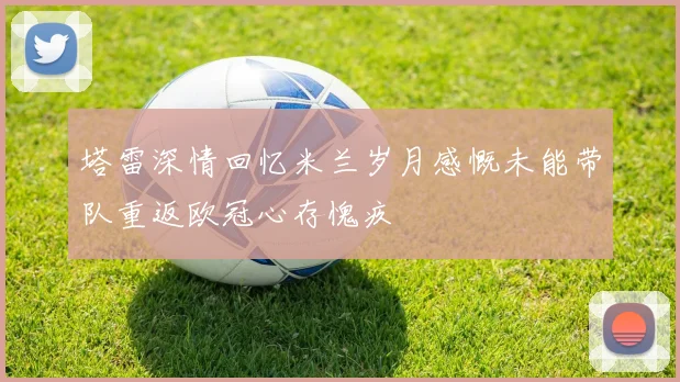 塔雷深情回忆米兰岁月感慨未能带队重返欧冠心存愧疚